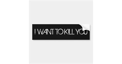 I Want To Kill You Bumper Sticker