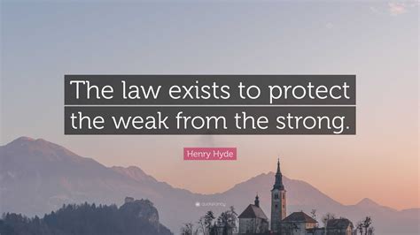 Henry Hyde Quote The Law Exists To Protect The Weak From The Strong