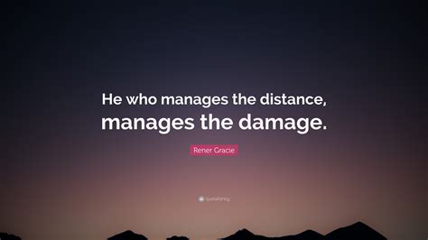 Rener Gracie Quote He Who Manages The Distance Manages The Damage