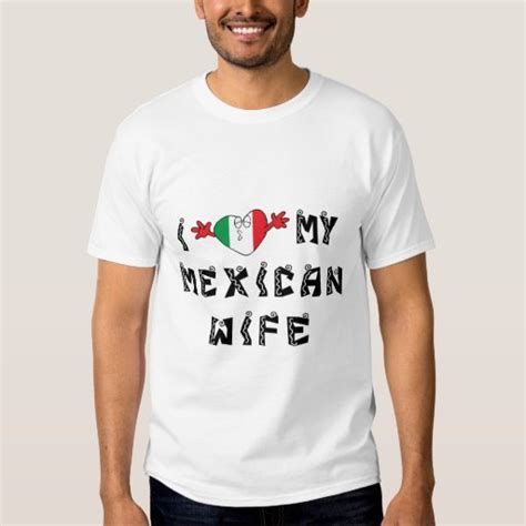 I Love My Mexican Wife T Shirt Zazzle