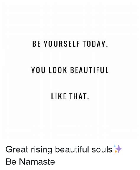 Be Yourself Today You Look Beautiful Like That Great