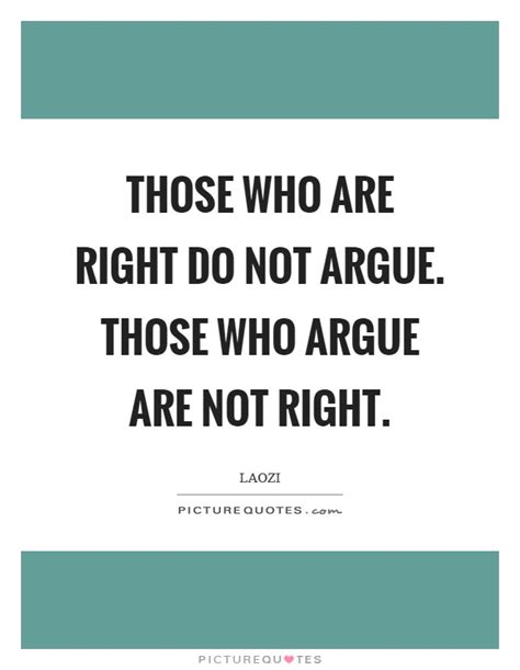 Those Who Are Right Do Not Argue Those Who Argue Are Not Right
