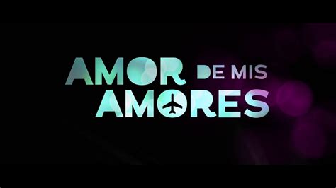 Amor De Mis Amores Tráiler Oficial Youtube