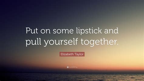 She loved and loved hard. Elizabeth Taylor Quote: "Put on some lipstick and pull ...