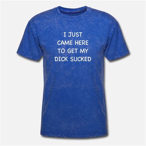 I Just Came Here To Get My Dick Sucked Adult Humor Men S T Shirt