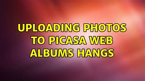 Uploading Photos To Picasa Web Albums Hangs 2 Solutions Youtube