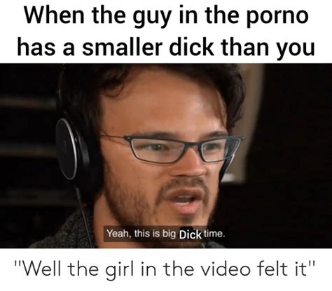 When The Guy In The Porno Has A Smaller Dick Than You Yeah This Is Big Dick Time Well The Girl