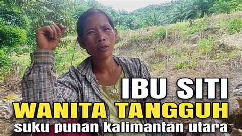 Ibu Siti Perempuan Tangguh Dari Suku Punan Kalimantan Utara Youtube