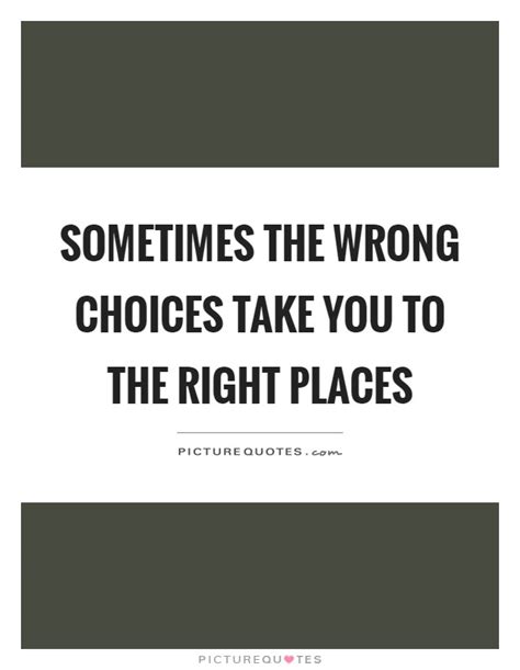 Sometimes The Wrong Choices Take You To The Right Places Picture Quotes