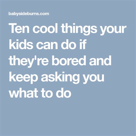 Ten Cool Things Your Kids Can Do If Theyre Bored And Keep Asking You