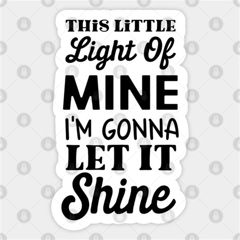This Little Light Of Mine Im Gonna Let It Shine Let It Shine