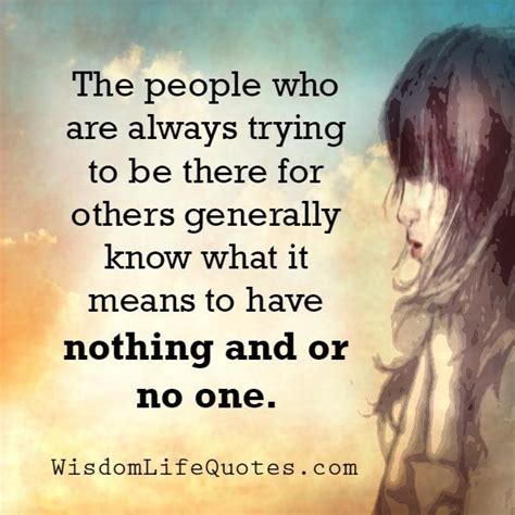Those People Who Always Try To Be There For Others Wisdom Life Quotes