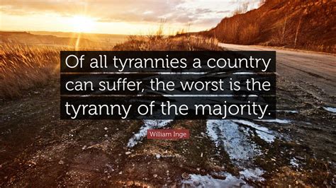 William Inge Quote “of All Tyrannies A Country Can Suffer The Worst