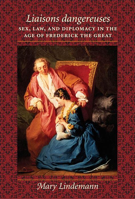 Liaisons Dangereuses Sex Law And Diplomacy In The Age Of Frederick The Great