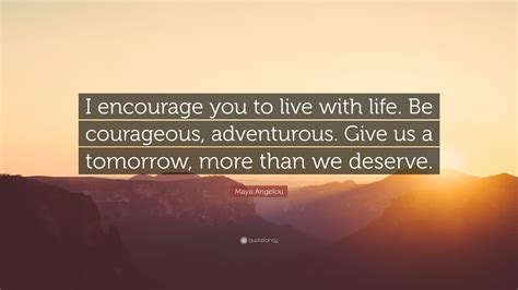 Maya Angelou Quote “i Encourage You To Live With Life Be Courageous