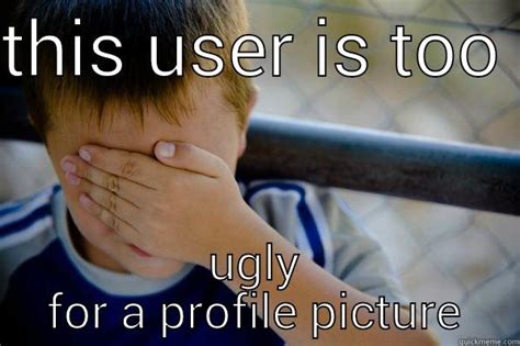 This User Is To Ugly For A Profile Picture Quickmeme
