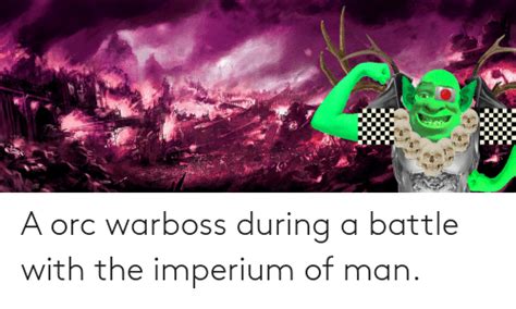 A Orc Warboss During A Battle With The Imperium Of Man Man Meme On ME ME