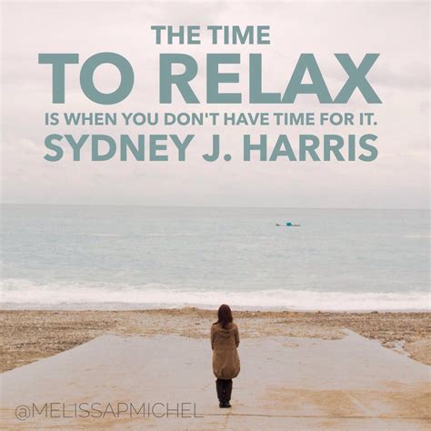 The Time To Relax Is When You Dont Have Time For It Sydney J Harris