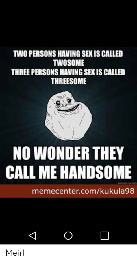 two persons having sexis called twosome three persons having sexis called threesome no wonder