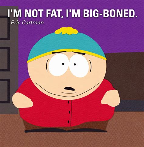 "I'm not fat, I'm big boned." - Eric Cartman #SouthPark #playon