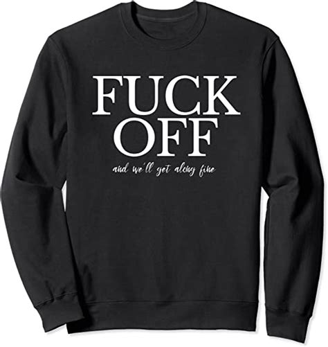 Funny Quote Statement Fuck Off And Well Get Along Fine Sweatshirt