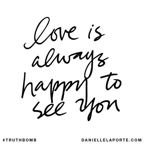 Love Is Always Happy To See You Truthbomb Seeing You Quotes Love