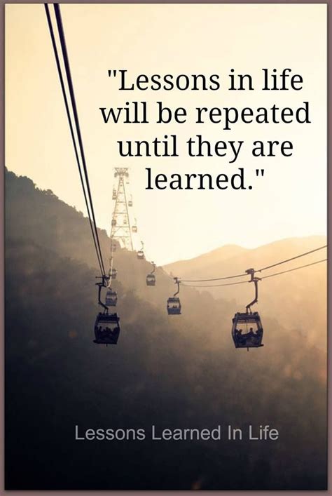 Lessons In Life Will Be Repeated Until They Are Learned Quote Just