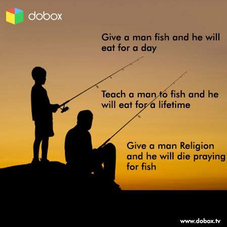 Give a man a fish, you feed him for the day; Give a man fish and he will eat for a day... Teach a man ...