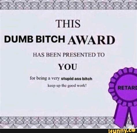 This Dumb Bitch Award Has Been Presented To You For Being A Very Stupid