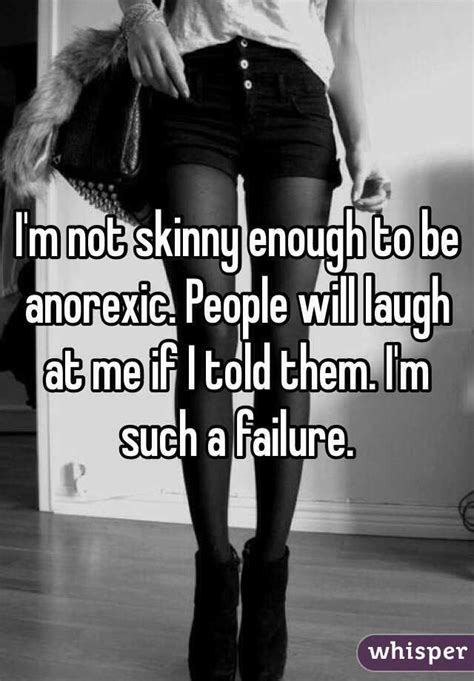 I M Not Skinny Enough To Be Anorexic People Will Laugh At Me If I Told Them I M Such A Failure