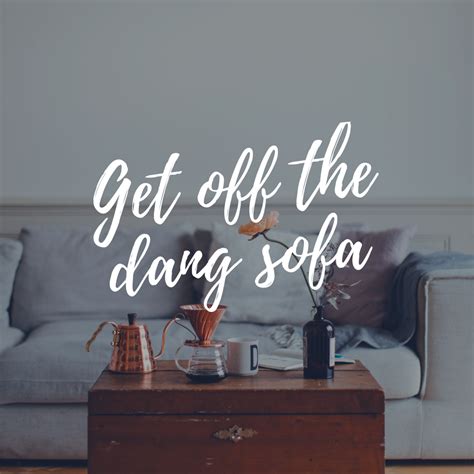 'i just say thanks for their patience. Get off the dang sofa. | Got off, Encouragement quotes, Sofa