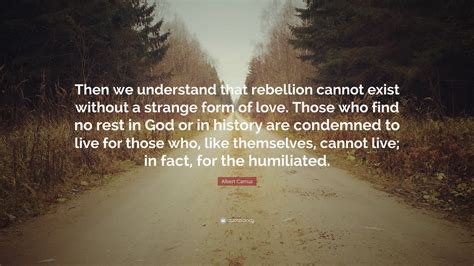 Albert Camus Quote Then We Understand That Rebellion Cannot Exist