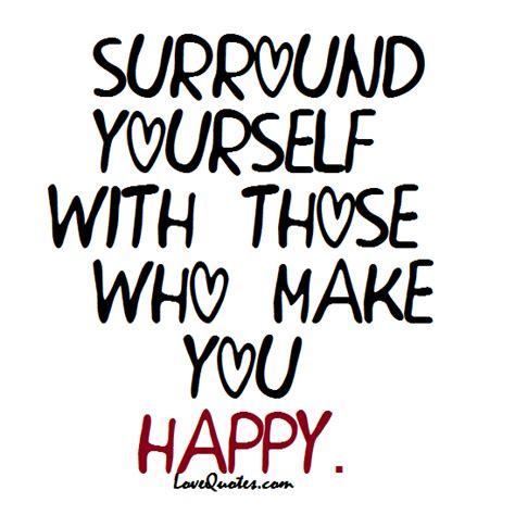 Surround Yourself With Those Who Make You Happy Love Quotes Https Lovequotes Com