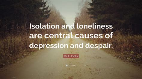 Bell Hooks Quote Isolation And Loneliness Are Central Causes Of