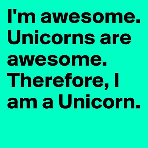 Im Awesome Unicorns Are Awesome Therefore I Am A Unicorn Post By