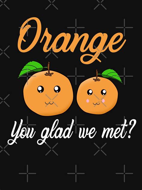 Orange You Glad Tshirt Orange You Glad We Met T Shirt By Funnyg480