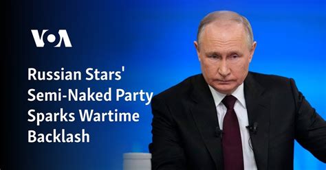 Russian Stars Semi Naked Party Sparks Wartime Backlash