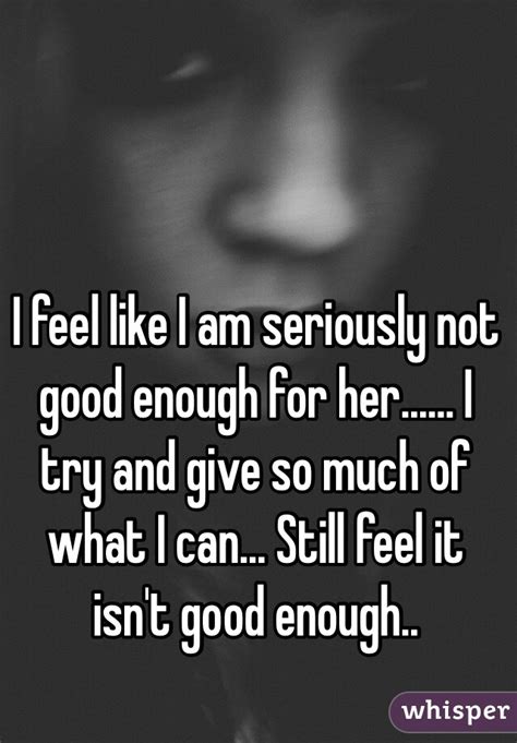 I Feel Like I Am Seriously Not Good Enough For Her I Try And Give