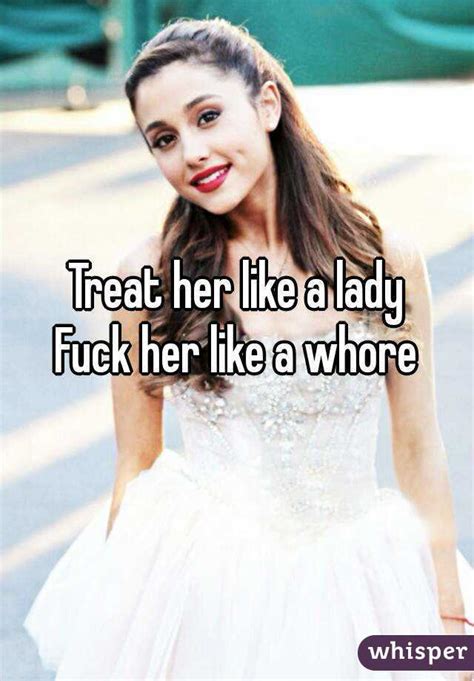 Treat Her Like A Lady Fuck Her Like A Whore