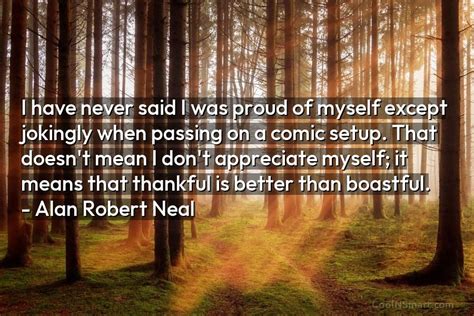 Alan Robert Neal Quote I Have Never Said I Was Proud Of Myself Except