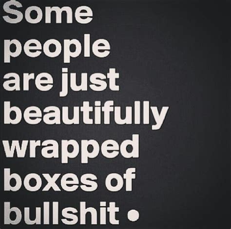 For the price of admission, you get a splitting headache, a nearly irresistable urge to. Pretty much! "Some people are just beautifully wrapped boxes of bullshit." #Quote | Quotes ...
