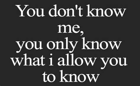 Life Quote You Dont Know Me You Only Know What I Allow You To Know