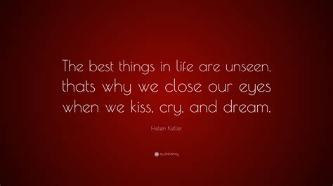 helen keller quote “the best things in life are unseen thats why we close our eyes when we