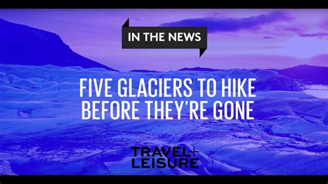 5 Glaciers To Hike Before Theyre Gone Travel Leisure Youtube