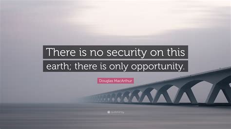 Douglas Macarthur Quote “there Is No Security On This Earth There Is