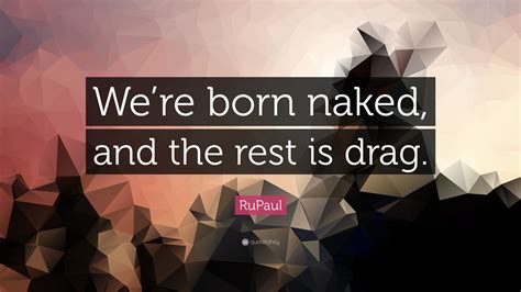 rupaul quote “we re born naked and the rest is drag ”