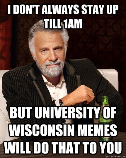 I Dont Always Stay Up Till 1am But University Of Wisconsin Memes Will