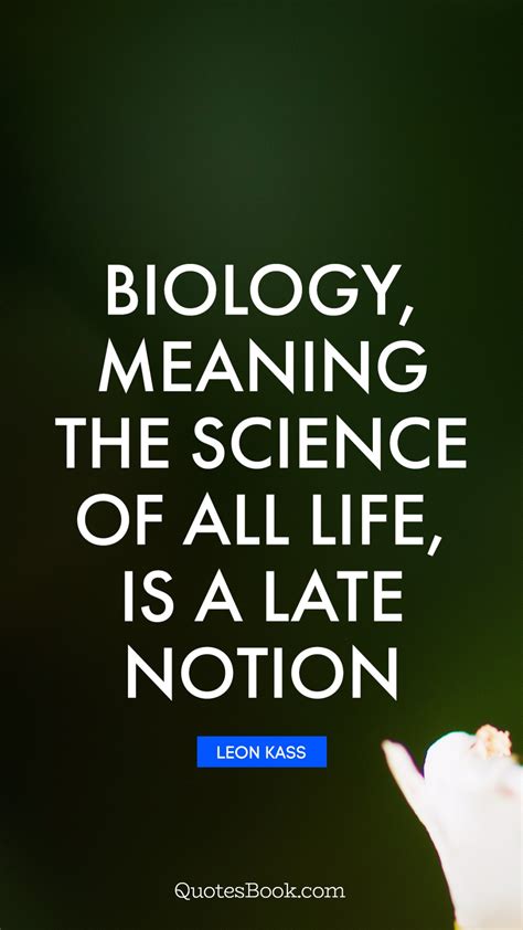 Biology Meaning The Science Of All Life Is A Late Notion Quote By