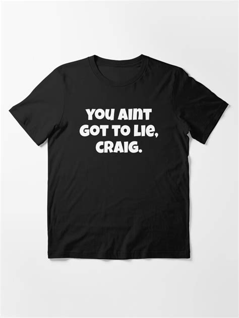 You Aint Got To Lie Craig Friday Quote Essential T Shirt For Sale