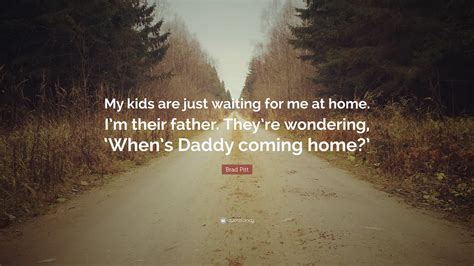 Brad Pitt Quote “my Kids Are Just Waiting For Me At Home Im Their